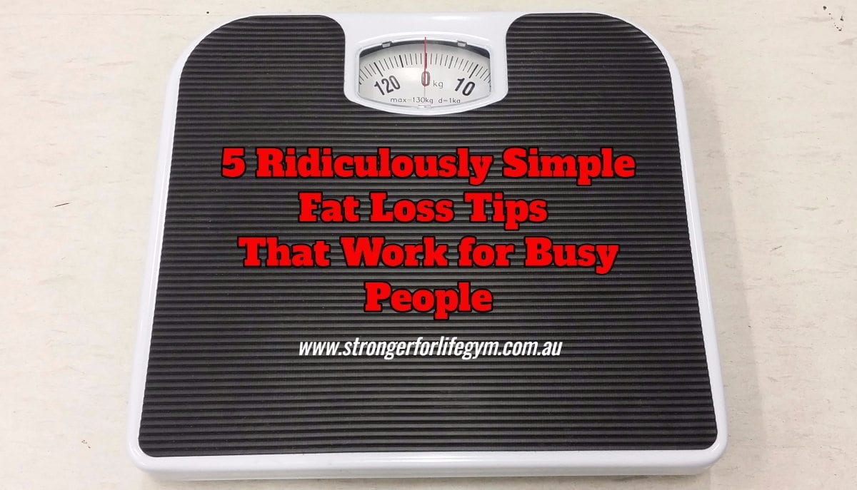 5 Ridiculously Simple Fat Loss Tips That Work For Busy People